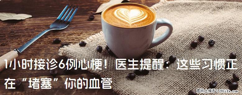 1小时接诊6例心梗！医生提醒：这些习惯正在“堵塞”你的血管 - 嘉峪关生活资讯 - 嘉峪关28生活网 jyg.28life.net